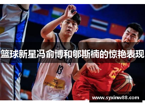 篮球新星冯俞博和郇斯楠的惊艳表现